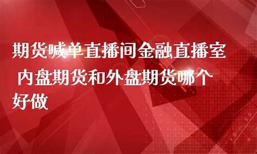 内盘期货喊单直播室布伦特原油喊单直播(内盘期货直播k线)