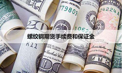 螺纹钢保证金怎么收费(螺纹钢个人最低保证金)