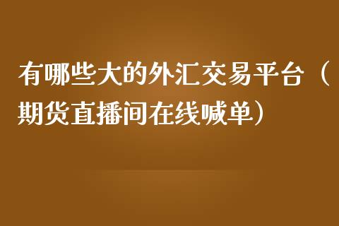 有哪些大的外汇交易平台（期货直播间在线喊单）