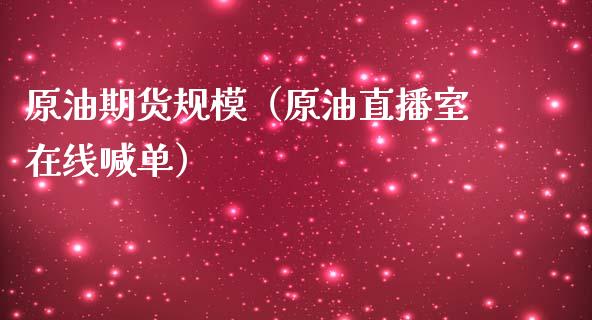 原油期货规模（原油直播室在线喊单）