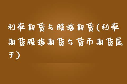 利率期货与股指期货(利率期货股指期货与货币期货属于)