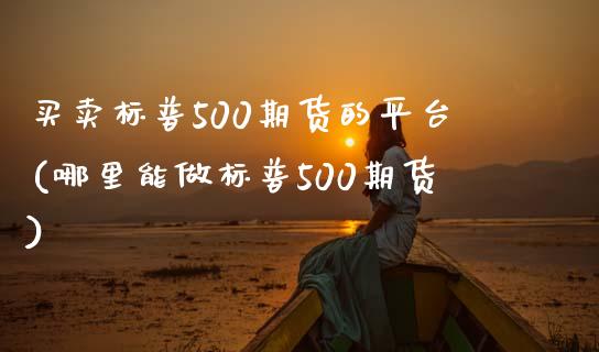 买卖标普500期货的平台(哪里能做标普500期货)