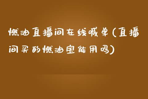 燃油直播间在线喊单(直播间买的燃油宝能用吗)