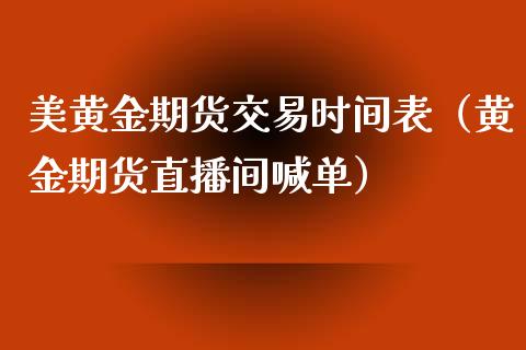 美黄金期货交易时间表（黄金期货直播间喊单）