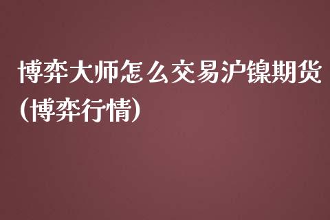 博弈大师怎么交易沪镍期货(博弈行情)