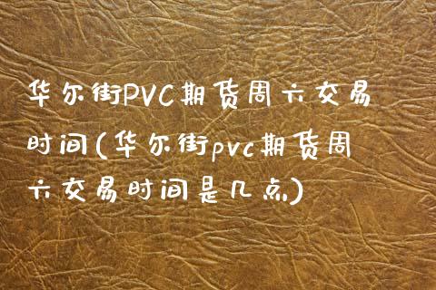 华尔街PVC期货周六交易时间(华尔街pvc期货周六交易时间是几点)