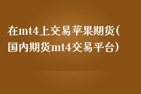 在mt4上交易苹果期货(国内期货mt4交易平台)