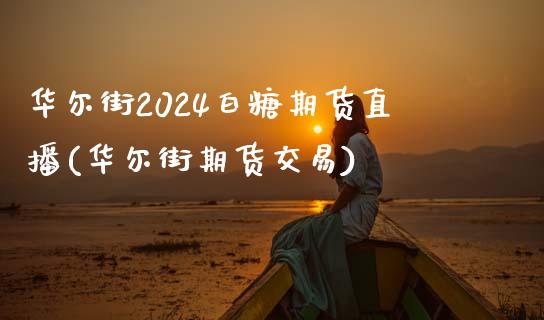 华尔街2024白糖期货直播(华尔街期货交易)