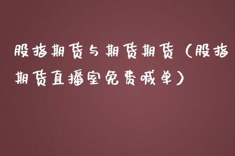 股指期货与期货期货（股指期货直播室免费喊单）