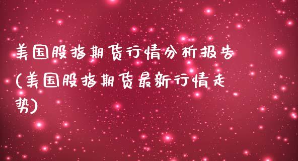 美国股指期货行情分析报告(美国股指期货最新行情走势)