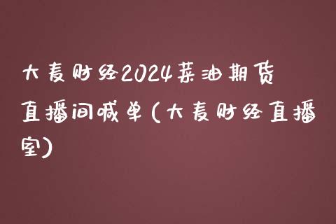 大麦财经2024菜油期货直播间喊单(大麦财经直播室)