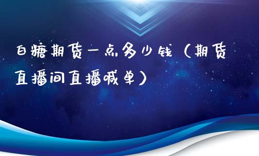 白糖期货一点多少钱（期货直播间直播喊单）