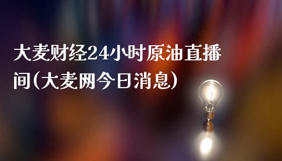 大麦财经24小时原油直播间(大麦网今日消息)