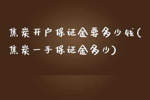 焦炭开户保证金要多少钱(焦炭一手保证金多少)