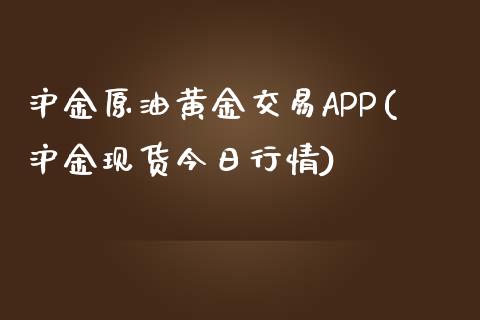 沪金原油黄金交易APP(沪金现货今日行情)