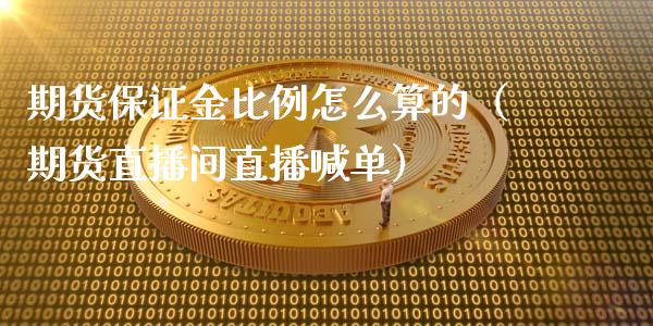 期货保证金比例怎么算的（期货直播间直播喊单）