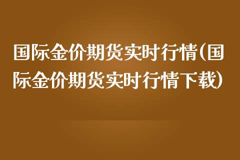 国际金价期货实时行情(国际金价期货实时行情下载)