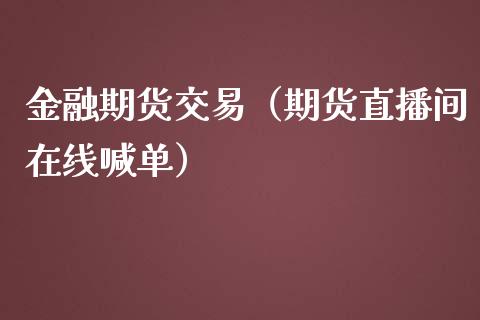 金融期货交易（期货直播间在线喊单）