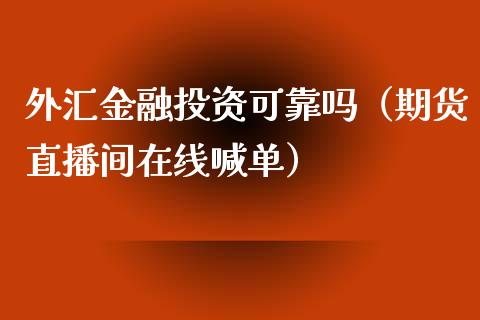 外汇金融投资可靠吗（期货直播间在线喊单）