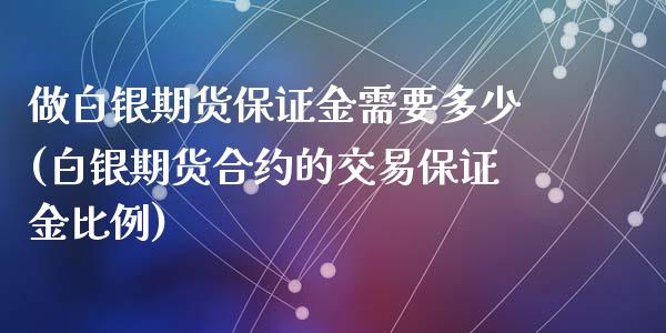 做白银期货保证金需要多少(白银期货合约的交易保证金比例)