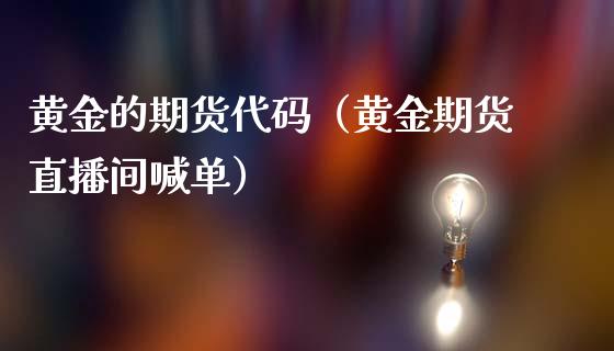 黄金的期货代码（黄金期货直播间喊单）