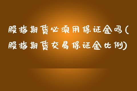 股指期货必须用保证金吗(股指期货交易保证金比例)