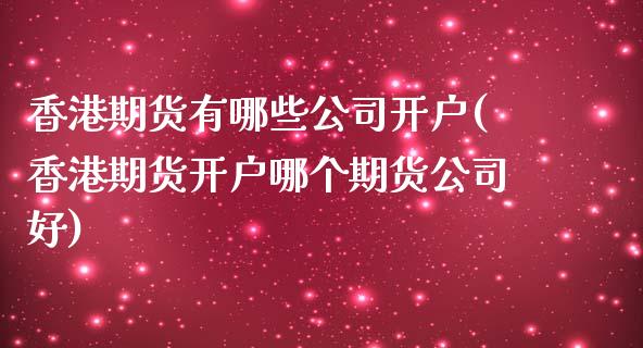 香港期货有哪些公司开户(香港期货开户哪个期货公司好)