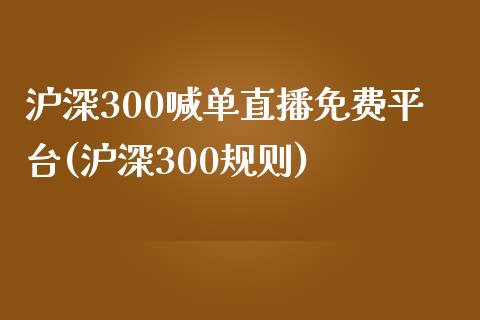 沪深300喊单直播免费平台(沪深300规则)