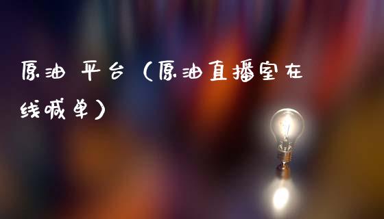 原油 平台（原油直播室在线喊单）