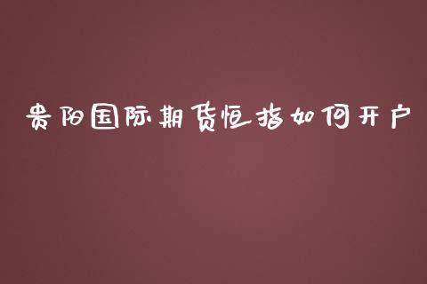 贵阳国际期货恒指如何开户