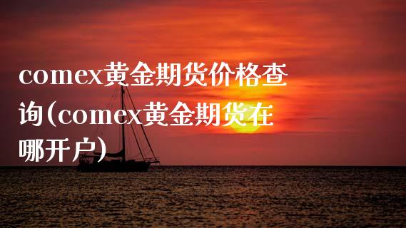 comex黄金期货价格查询(comex黄金期货在哪开户)