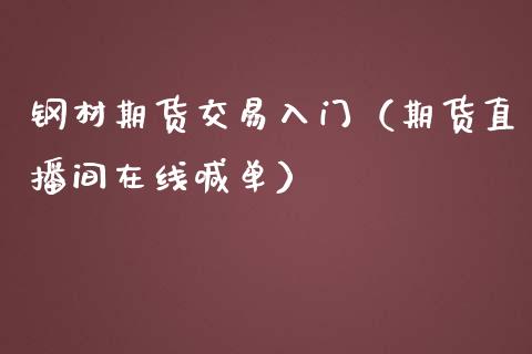 钢材期货交易入门（期货直播间在线喊单）