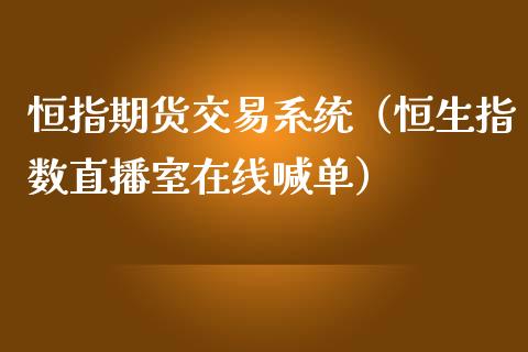 恒指期货交易系统（恒生指数直播室在线喊单）