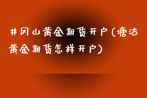 井冈山黄金期货开户(塘沽黄金期货怎样开户)