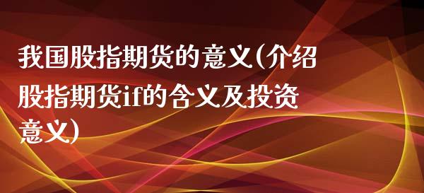 我国股指期货的意义(介绍股指期货if的含义及投资意义)