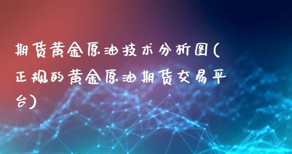 期货黄金原油技术分析图(正规的黄金原油期货交易平台)