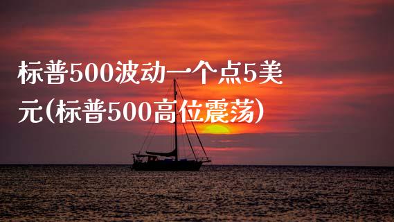 标普500波动一个点5美元(标普500高位震荡)