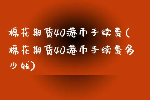 棉花期货40港币手续费(棉花期货40港币手续费多少钱)