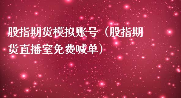 股指期货模拟账号（股指期货直播室免费喊单）