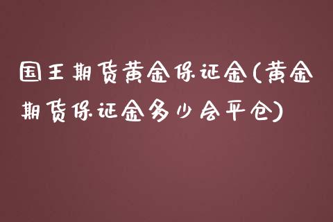 国王期货黄金保证金(黄金期货保证金多少会平仓)