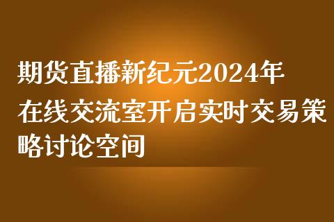 期货直播新纪元2024年在线交流室开启实时交易策略讨论空间