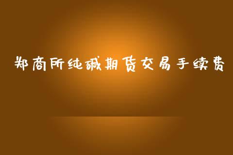 郑商所纯碱期货交易手续费