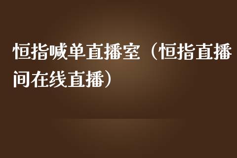 恒指喊单直播室（恒指直播间在线直播）