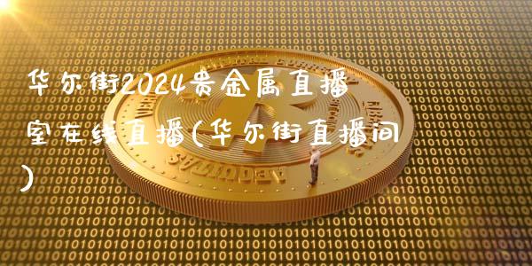 华尔街2024贵金属直播室在线直播(华尔街直播间)