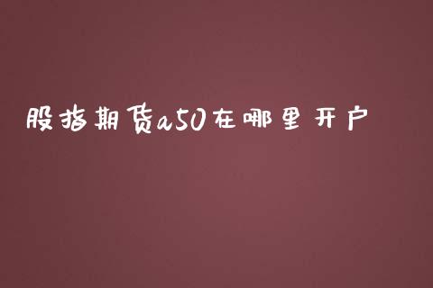 股指期货a50在哪里开户