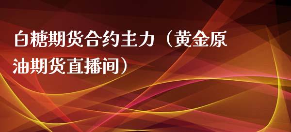 白糖期货合约主力（黄金原油期货直播间）