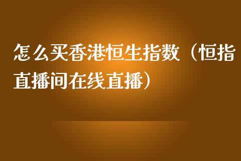 怎么买香港恒生指数（恒指直播间在线直播）