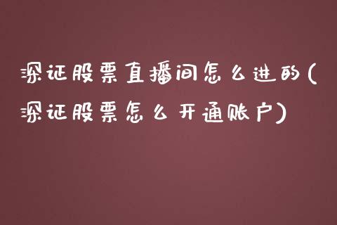 深证股票直播间怎么进的(深证股票怎么开通账户)