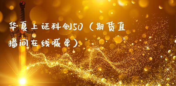 华夏上证科创50（期货直播间在线喊单）