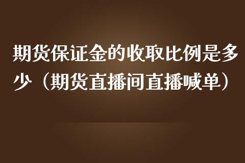 期货保证金的收取比例是多少（期货直播间直播喊单）